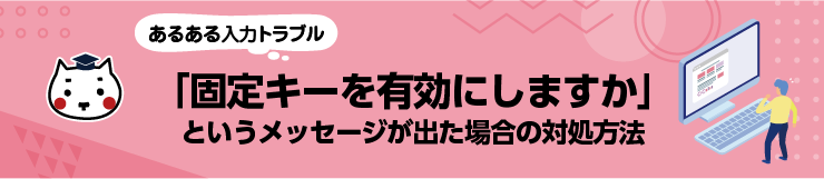 あるある入力トラブル「固定キーを有効にしますか」というメッセージが出た場合の対処方法