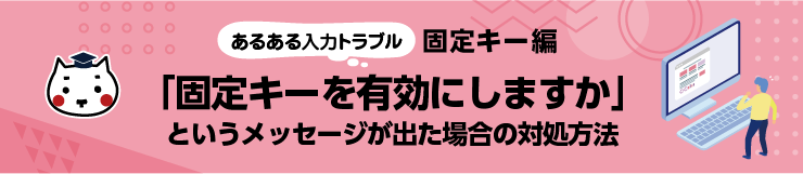 あるある入力トラブル「固定キーを有効にしますか」というメッセージが出た場合の対処方法