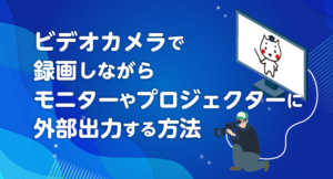 ビデオカメラで録画しながら、モニターやプロジェクターに外部出力する方法