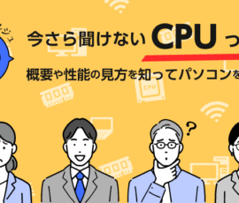 いまさら聞けないCPUって？ 概要や性能の見方を知ってパソコンを選ぼう