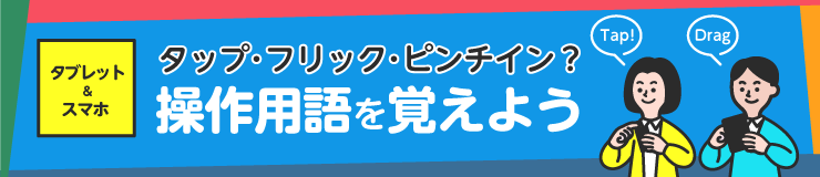 タップ・フリック・ピンチイン？タブレット＆スマホの操作用語を覚えよう