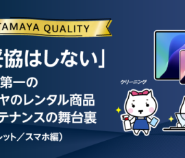 「妥協はしない」品質第一のタマヤのレンタル商品メンテナンスの舞台裏（タブレット／スマホ編）