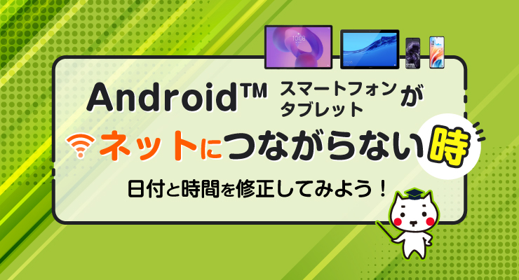 Androidがネットにつながらない時~日付と時間を修正してみよう~