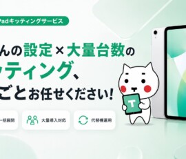 第4回 たくさんの設定 × 大量台数のキッティング、まるごとお任せください！ iPadキッティングサービス