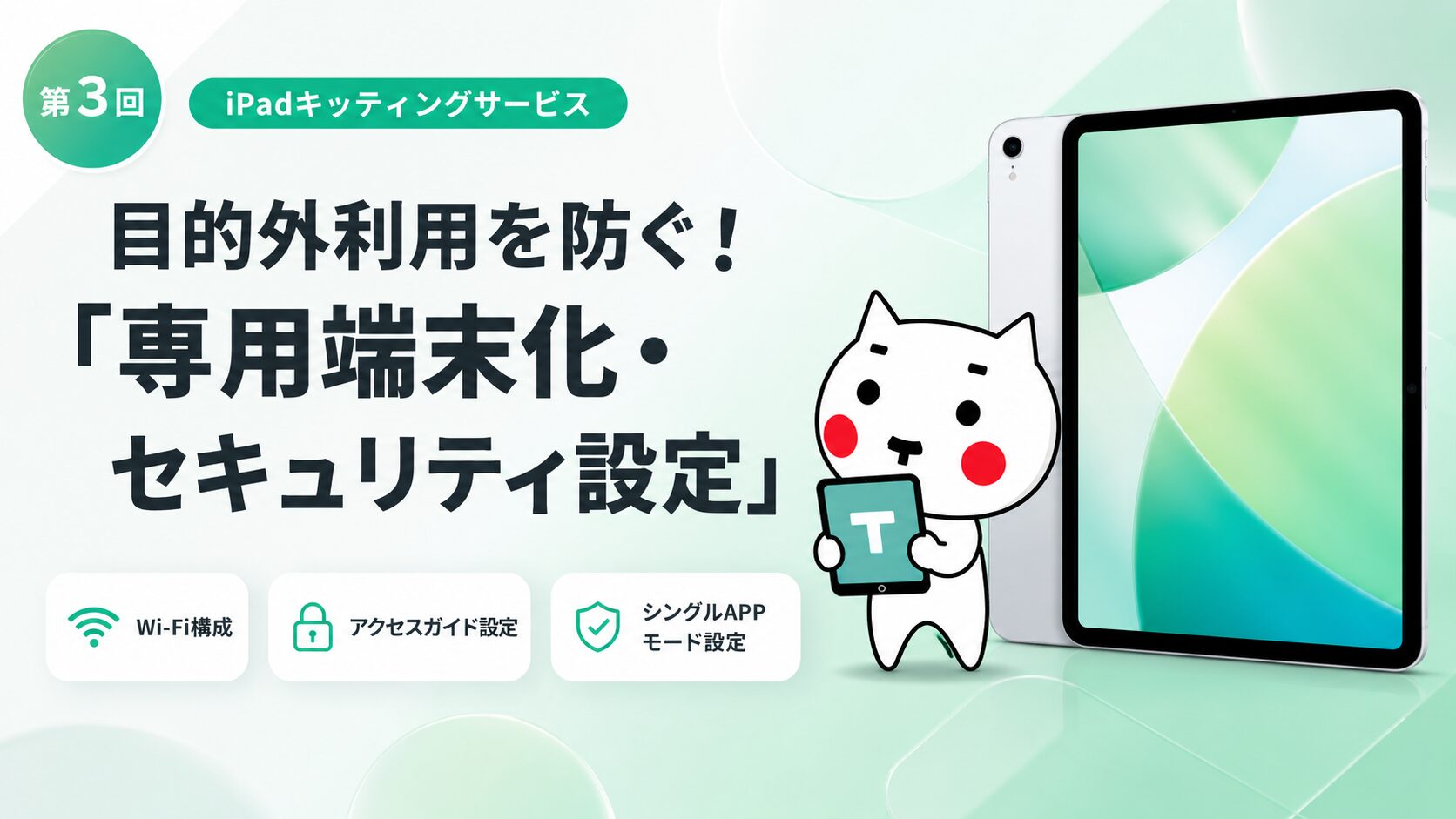 第3回 iPadキッティングサービスの連載記事サムネイル。「目的外利用を防ぐ！『専用端末化・セキュリティ設定』」のタイトルと、白い猫のキャラクター、iPadのイラスト。下部には、アイコン付きの小さなカードで「Wi-Fi構成」「アクセスガイド設定」「シングルAPPモード設定」の項目が示されている。